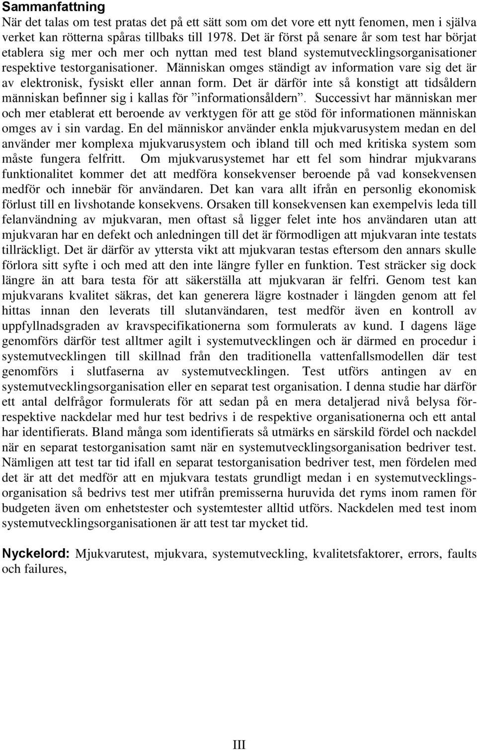 Människan omges ständigt av information vare sig det är av elektronisk, fysiskt eller annan form. Det är därför inte så konstigt att tidsåldern människan befinner sig i kallas för informationsåldern.