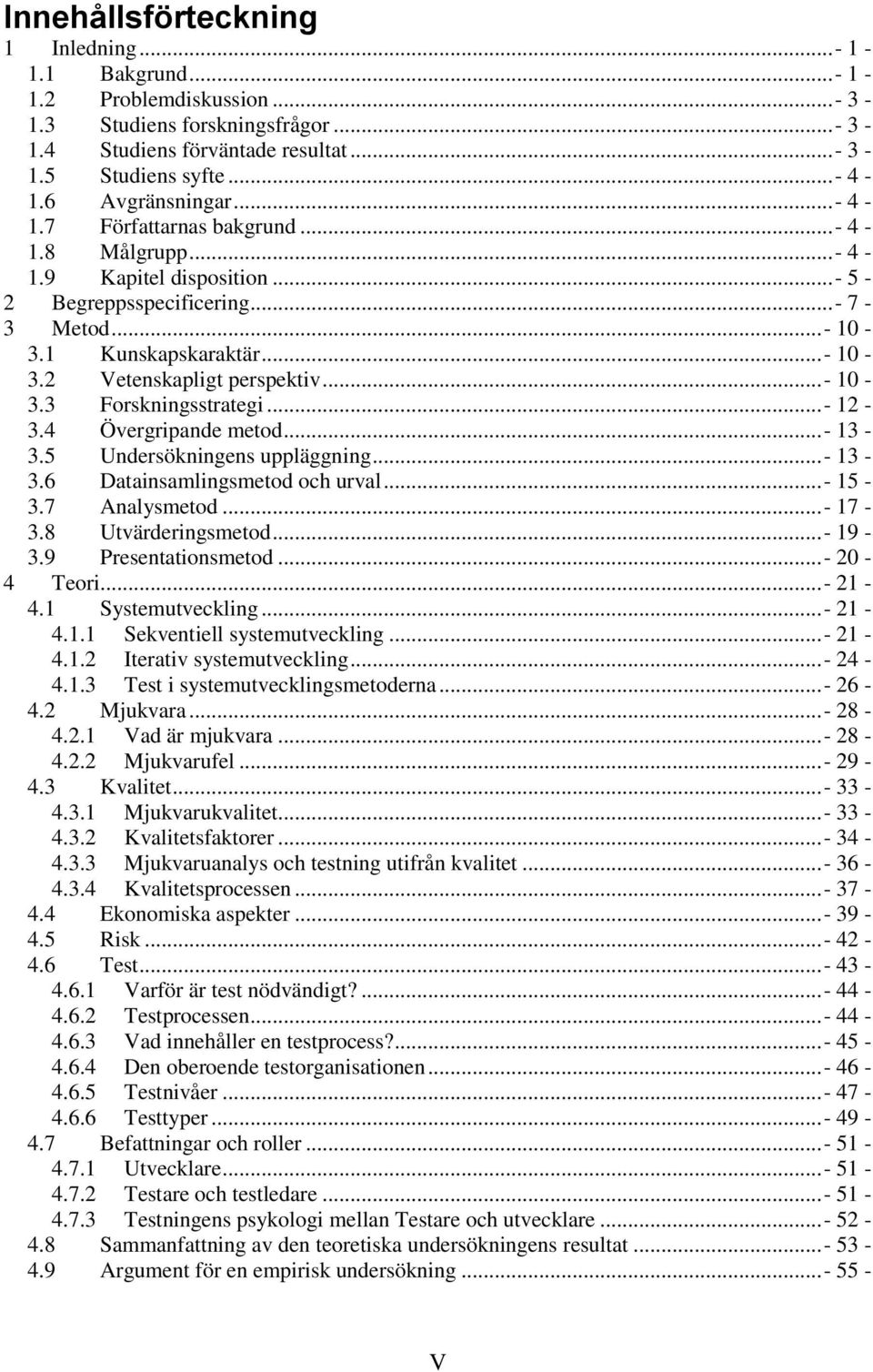 ..- 10-3.3 Forskningsstrategi...- 12-3.4 Övergripande metod...- 13-3.5 Undersökningens uppläggning...- 13-3.6 Datainsamlingsmetod och urval...- 15-3.7 Analysmetod...- 17-3.8 Utvärderingsmetod...- 19-3.