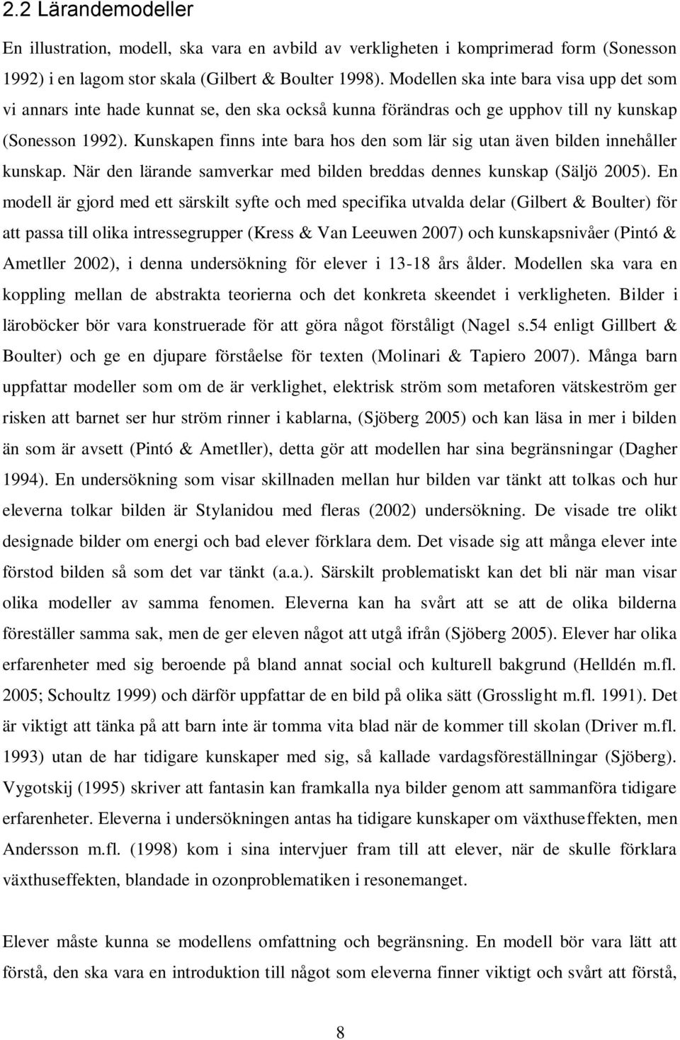 Kunskapen finns inte bara hos den som lär sig utan även bilden innehåller kunskap. När den lärande samverkar med bilden breddas dennes kunskap (Säljö 2005).