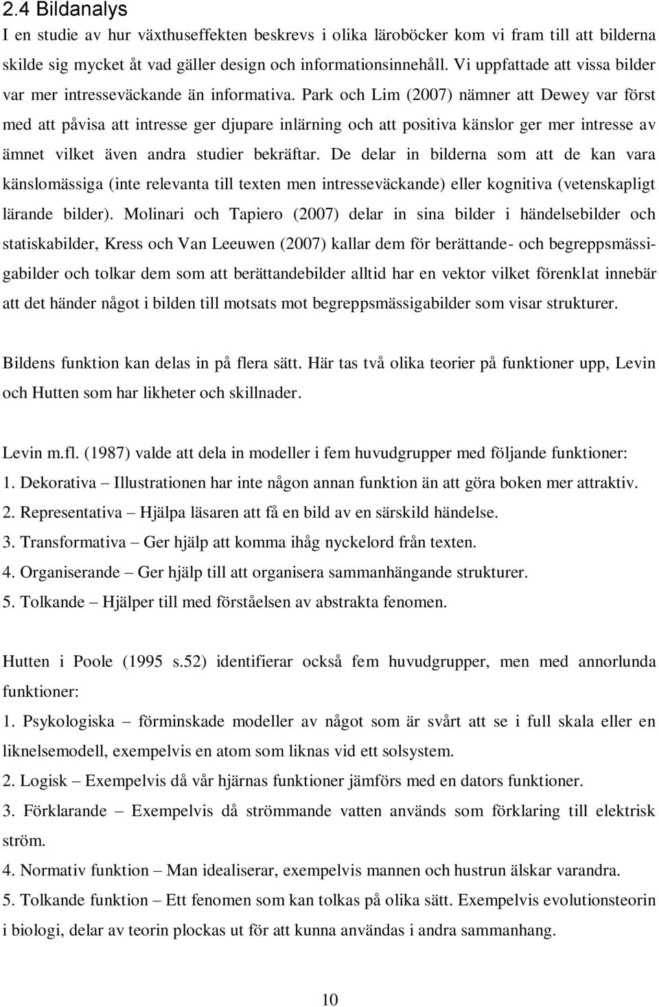 Park och Lim (2007) nämner att Dewey var först med att påvisa att intresse ger djupare inlärning och att positiva känslor ger mer intresse av ämnet vilket även andra studier bekräftar.