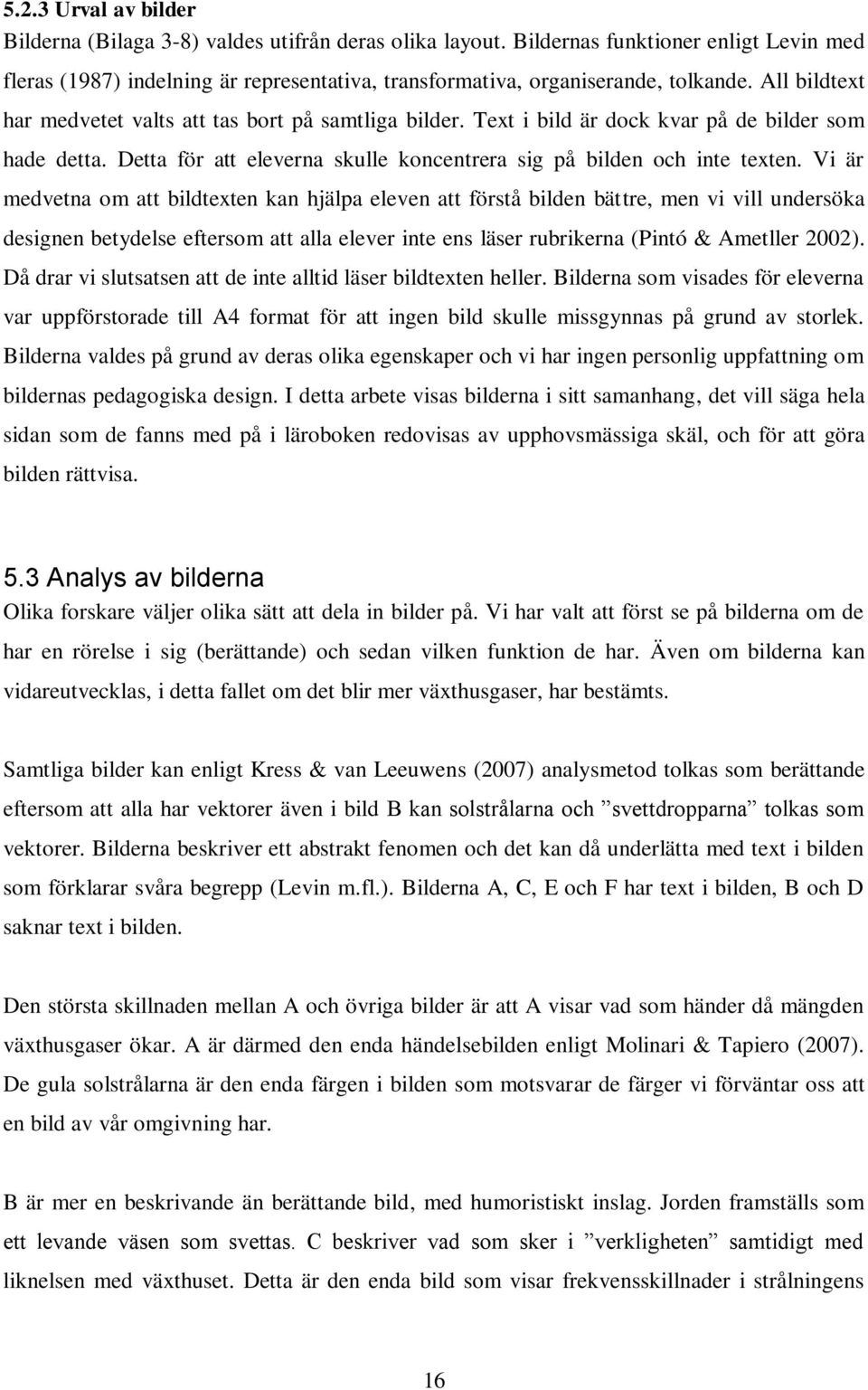 Vi är medvetna om att bildtexten kan hjälpa eleven att förstå bilden bättre, men vi vill undersöka designen betydelse eftersom att alla elever inte ens läser rubrikerna (Pintó & Ametller 2002).