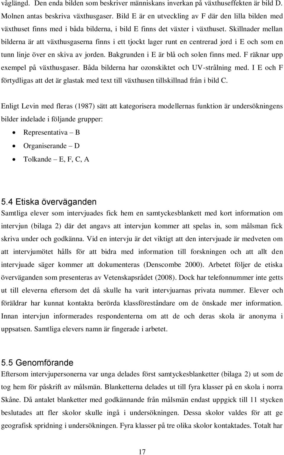 Skillnader mellan bilderna är att växthusgaserna finns i ett tjockt lager runt en centrerad jord i E och som en tunn linje över en skiva av jorden. Bakgrunden i E är blå och solen finns med.