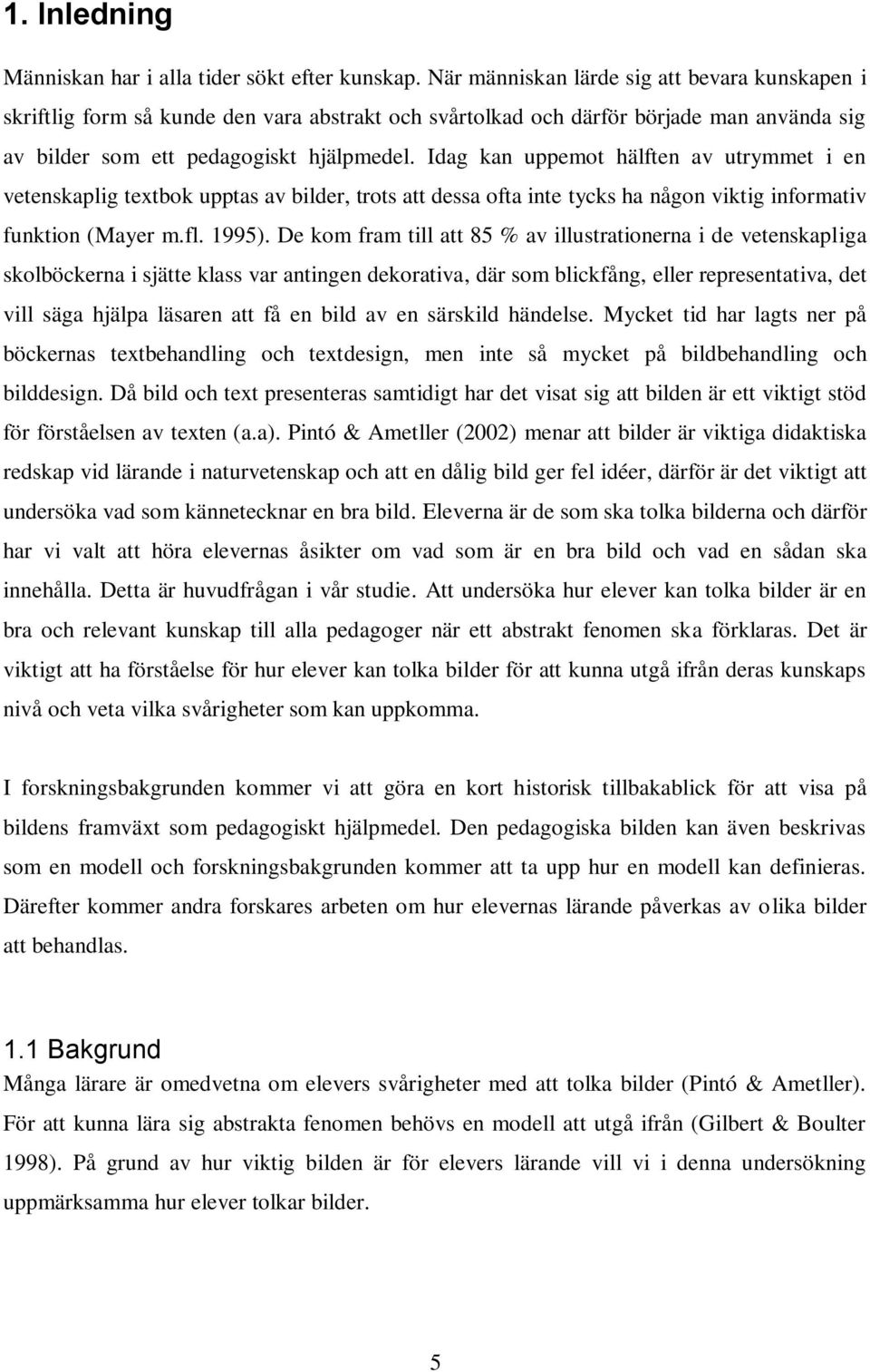 Idag kan uppemot hälften av utrymmet i en vetenskaplig textbok upptas av bilder, trots att dessa ofta inte tycks ha någon viktig informativ funktion (Mayer m.fl. 1995).