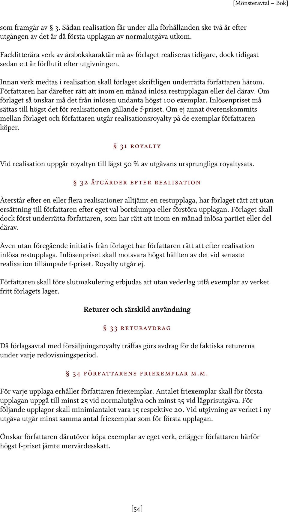 Innan verk medtas i realisation skall förlaget skriftligen underrätta författaren härom. Författaren har därefter rätt att inom en månad inlösa restupplagan eller del därav.