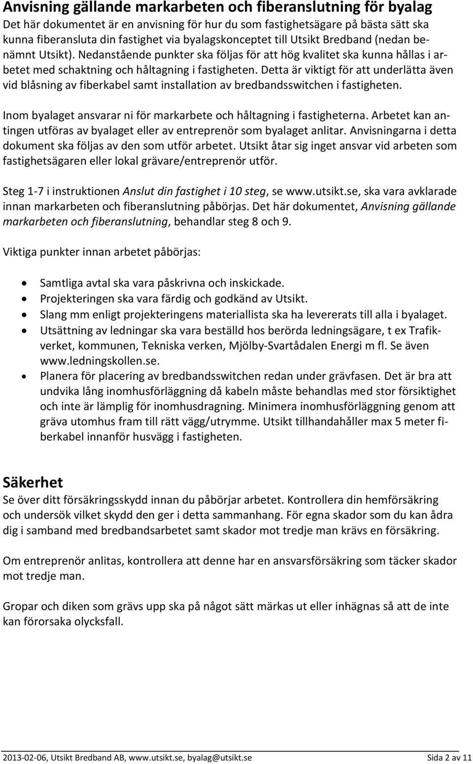 Detta är viktigt för att underlätta även vid blåsning av fiberkabel samt installation av bredbandsswitchen i fastigheten. Inom byalaget ansvarar ni för markarbete och håltagning i fastigheterna.