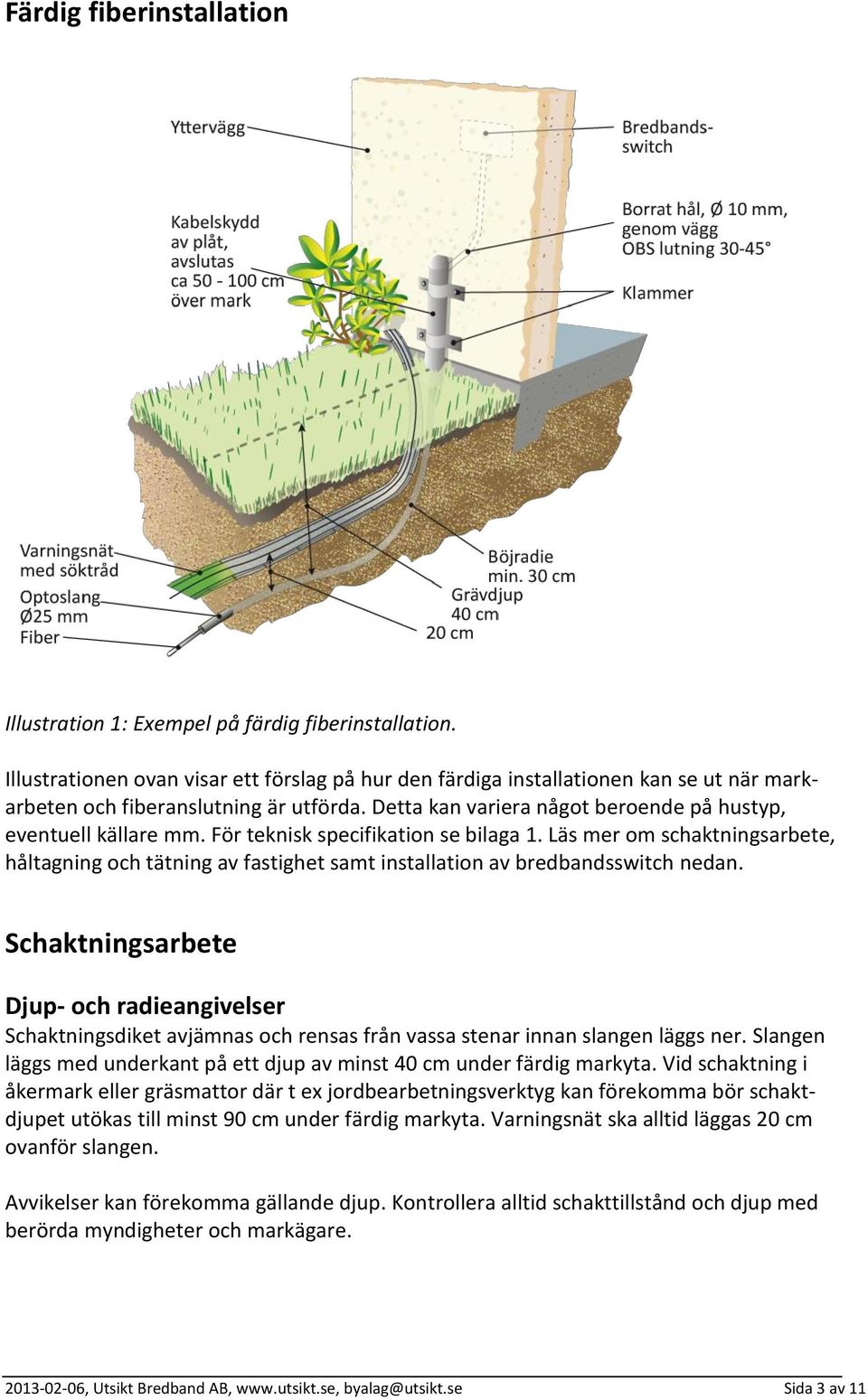 För teknisk specifikation se bilaga 1. Läs mer om schaktningsarbete, håltagning och tätning av fastighet samt installation av bredbandsswitch nedan.