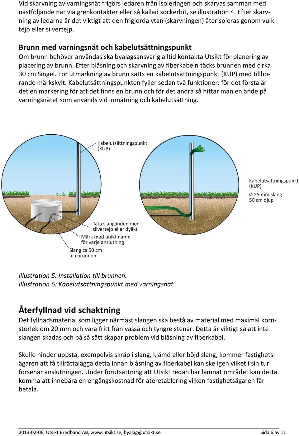 Brunn med varningsnät och kabelutsättningspunkt Om brunn behöver användas ska byalagsansvarig alltid kontakta Utsikt för planering av placering av brunn.