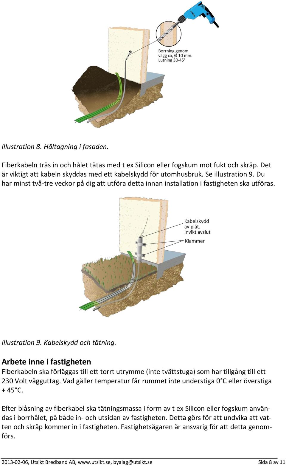 Arbete inne i fastigheten Fiberkabeln ska förläggas till ett torrt utrymme (inte tvättstuga) som har tillgång till ett 230 Volt vägguttag.