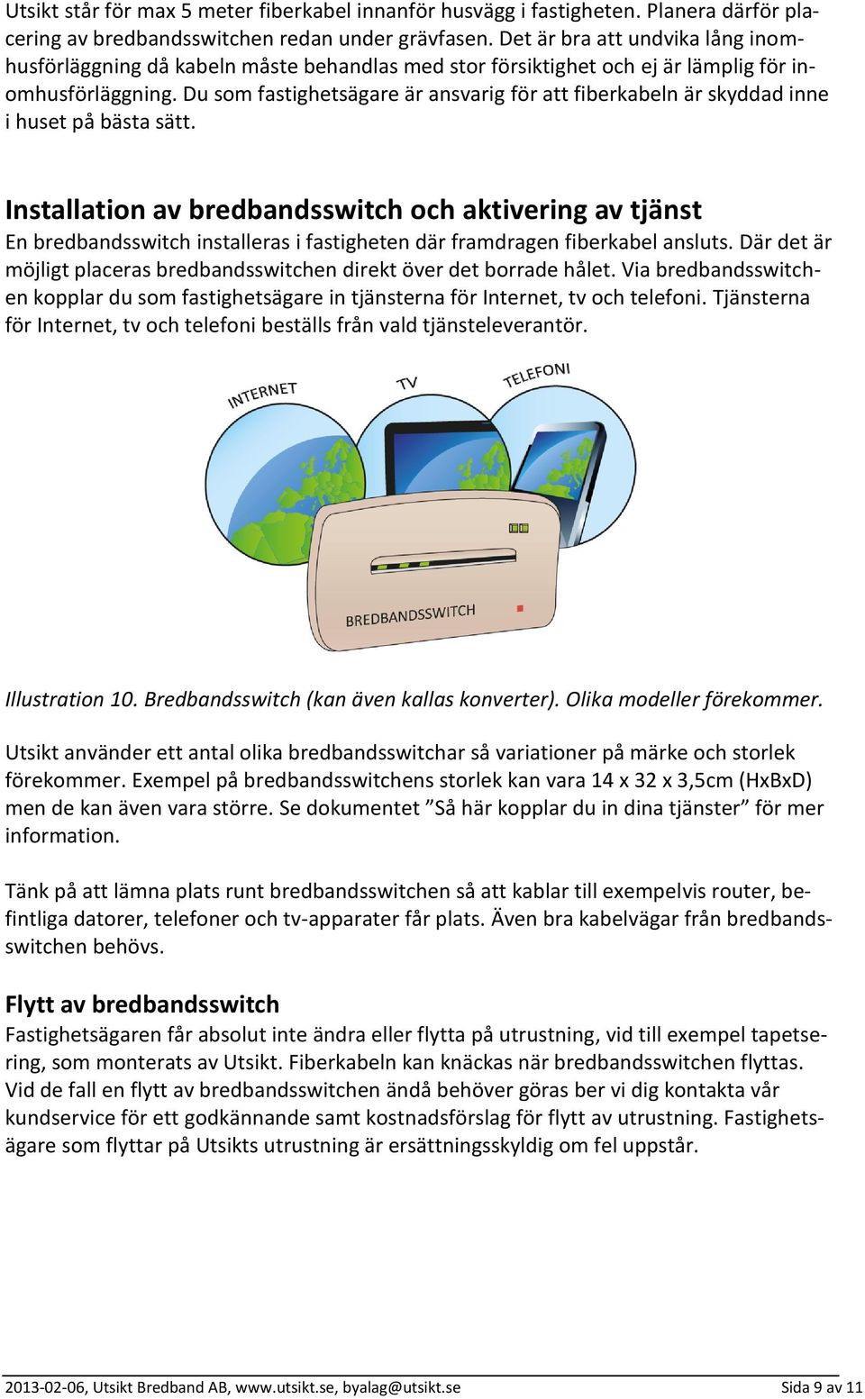 Du som fastighetsägare är ansvarig för att fiberkabeln är skyddad inne i huset på bästa sätt.