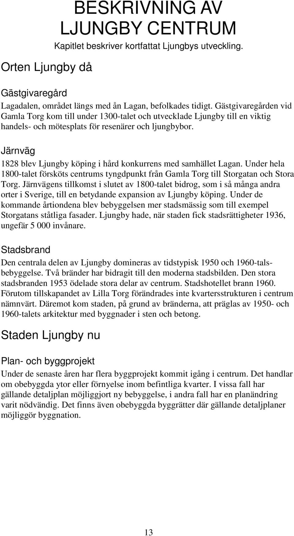 Järnväg 1828 blev Ljungby köping i hård konkurrens med samhället Lagan. Under hela 1800-talet försköts centrums tyngdpunkt från Gamla Torg till Storgatan och Stora Torg.