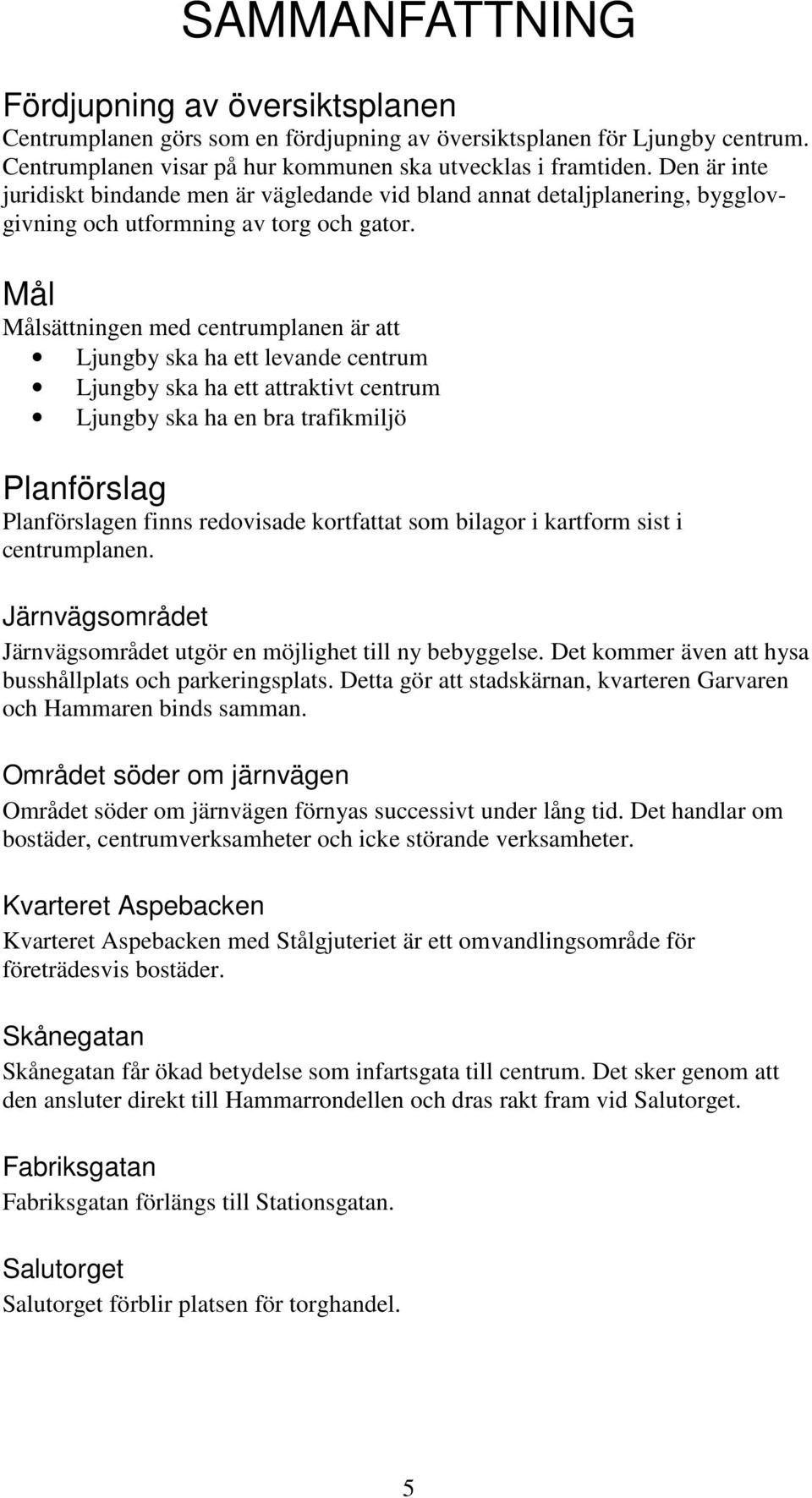 Mål Målsättningen med centrumplanen är att Ljungby ska ha ett levande centrum Ljungby ska ha ett attraktivt centrum Ljungby ska ha en bra trafikmiljö Planförslag Planförslagen finns redovisade