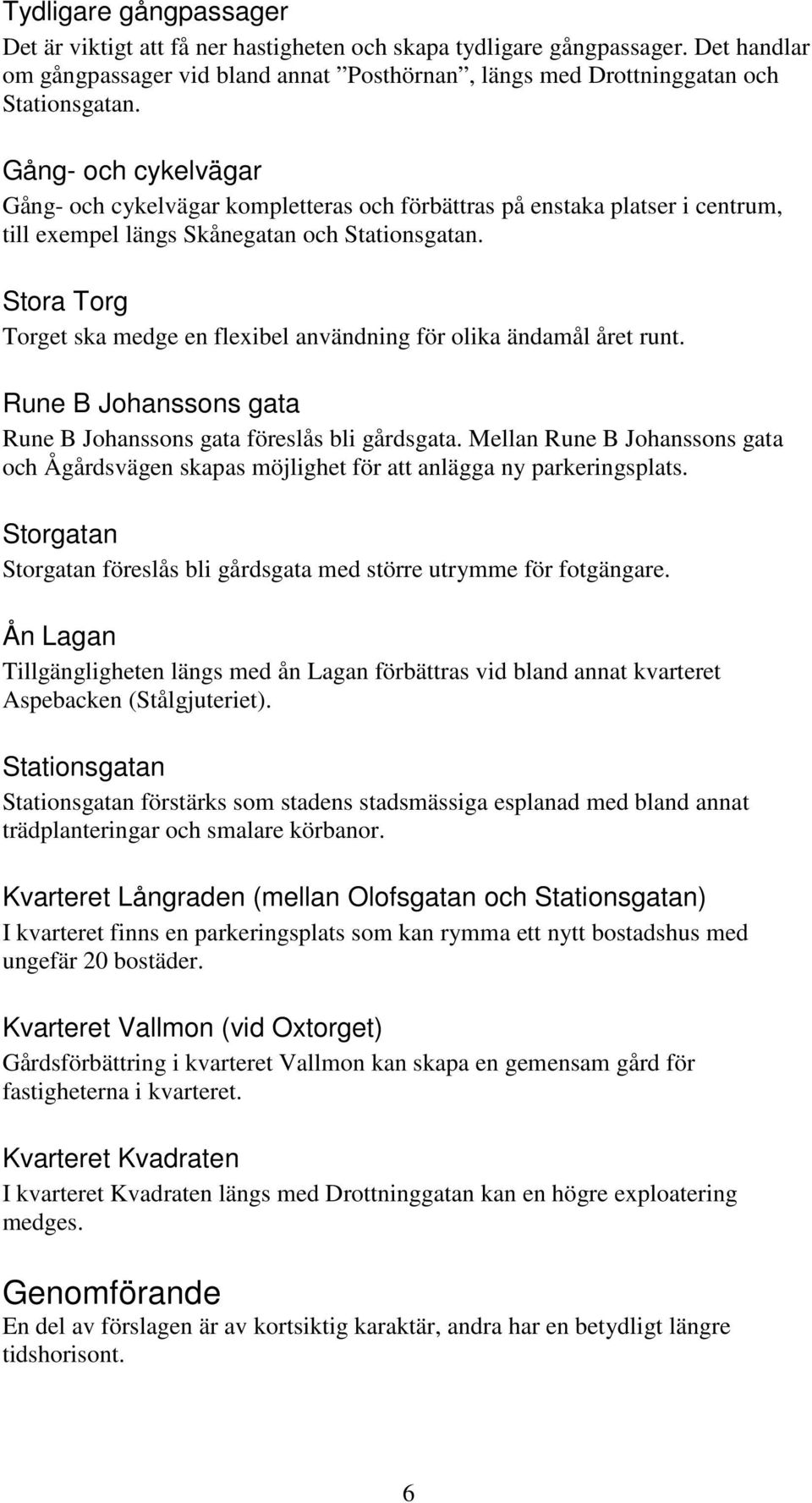 Stora Torg Torget ska medge en flexibel användning för olika ändamål året runt. Rune B Johanssons gata Rune B Johanssons gata föreslås bli gårdsgata.