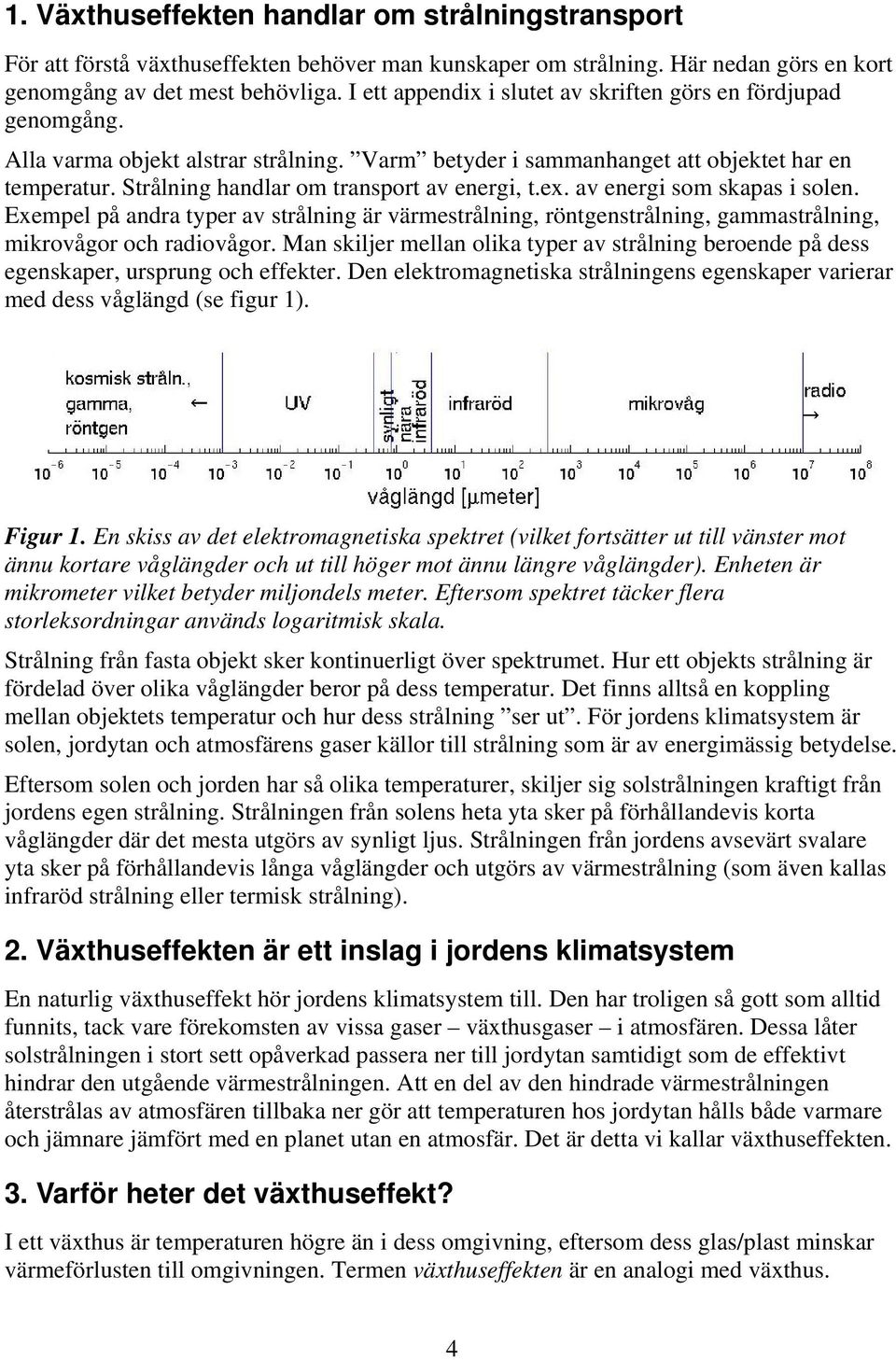 Strålning handlar om transport av energi, t.ex. av energi som skapas i solen. Exempel på andra typer av strålning är värmestrålning, röntgenstrålning, gammastrålning, mikrovågor och radiovågor.