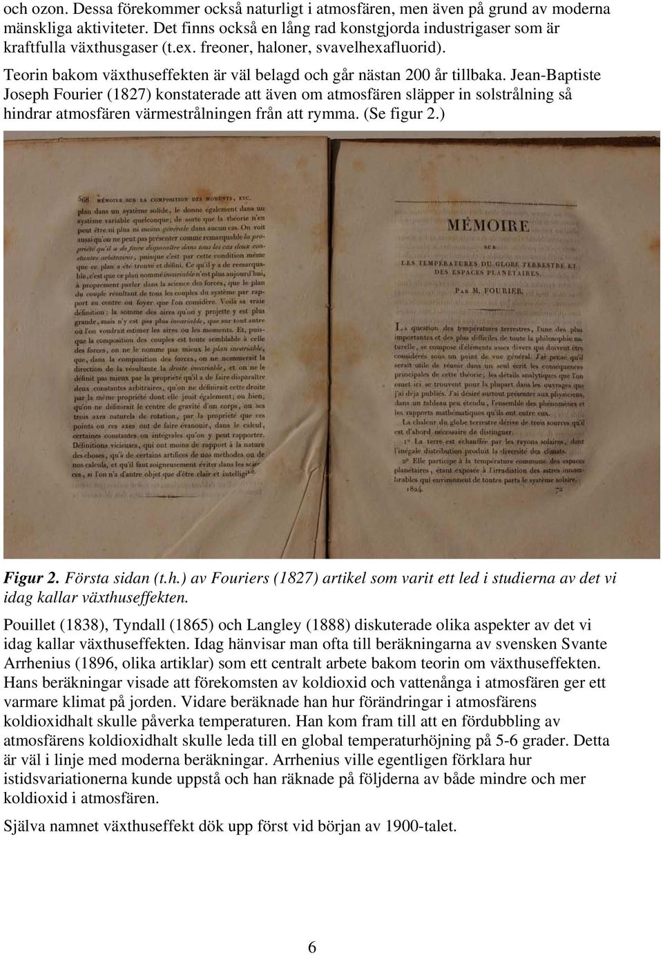 Jean-Baptiste Joseph Fourier (1827) konstaterade att även om atmosfären släpper in solstrålning så hindrar atmosfären värmestrålningen från att rymma. (Se figur 2.) Figur 2. Första sidan (t.h.) av Fouriers (1827) artikel som varit ett led i studierna av det vi idag kallar växthuseffekten.