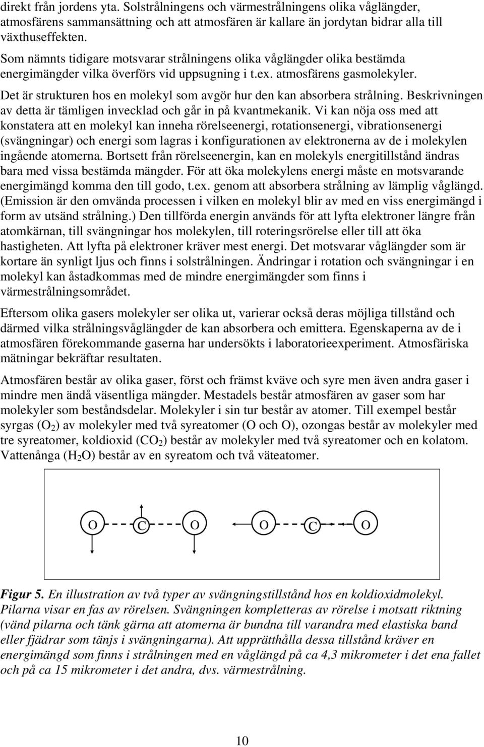 Det är strukturen hos en molekyl som avgör hur den kan absorbera strålning. Beskrivningen av detta är tämligen invecklad och går in på kvantmekanik.