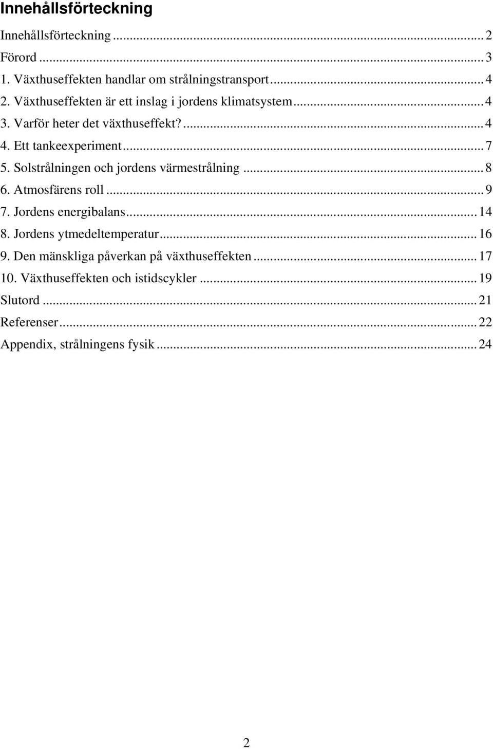 Solstrålningen och jordens värmestrålning...8 6. Atmosfärens roll...9 7. Jordens energibalans...14 8. Jordens ytmedeltemperatur...16 9.