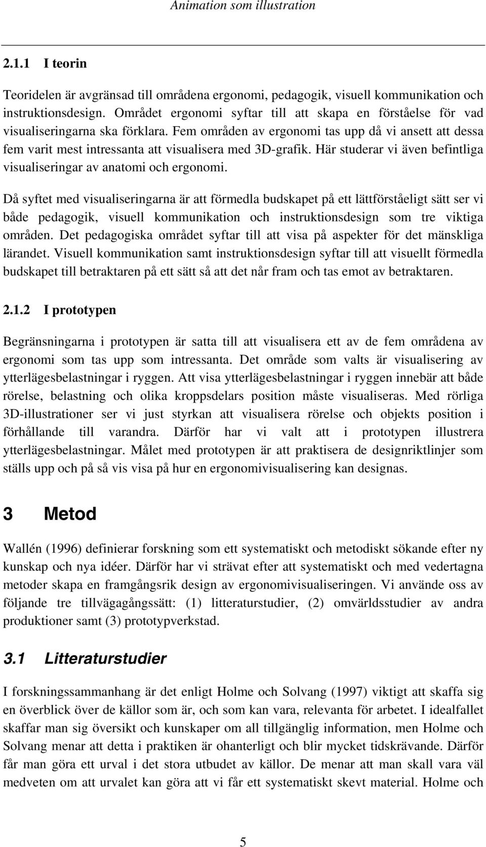 Fem områden av ergonomi tas upp då vi ansett att dessa fem varit mest intressanta att visualisera med 3D-grafik. Här studerar vi även befintliga visualiseringar av anatomi och ergonomi.