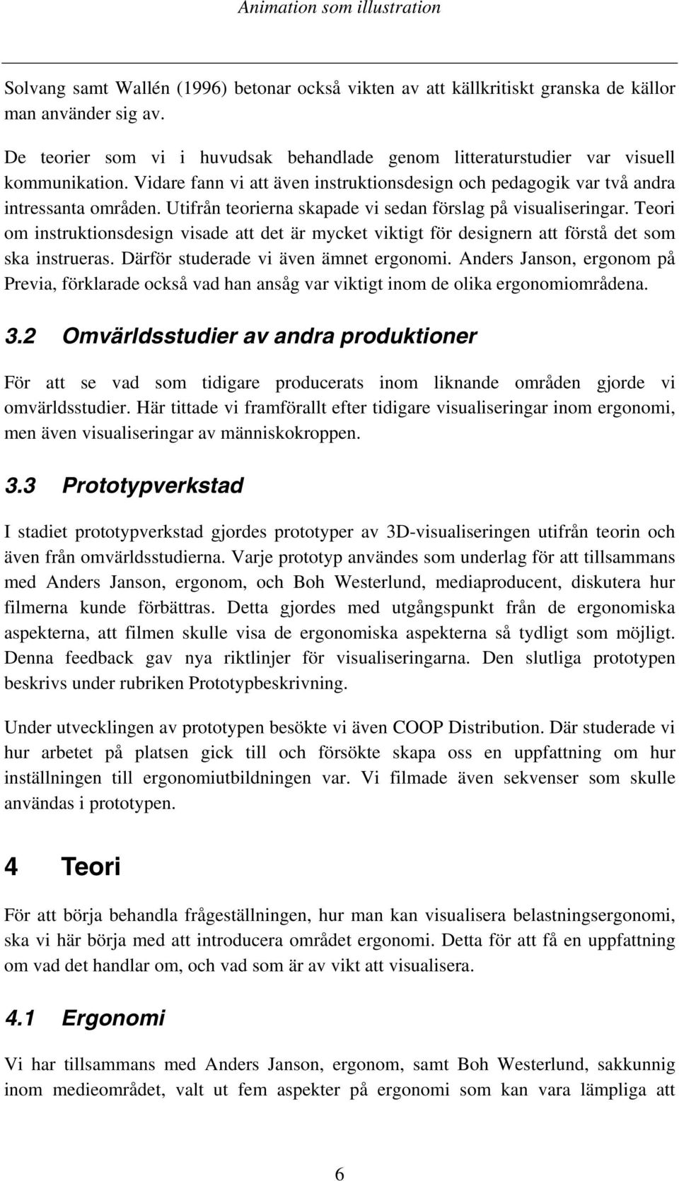 Teori om instruktionsdesign visade att det är mycket viktigt för designern att förstå det som ska instrueras. Därför studerade vi även ämnet ergonomi.