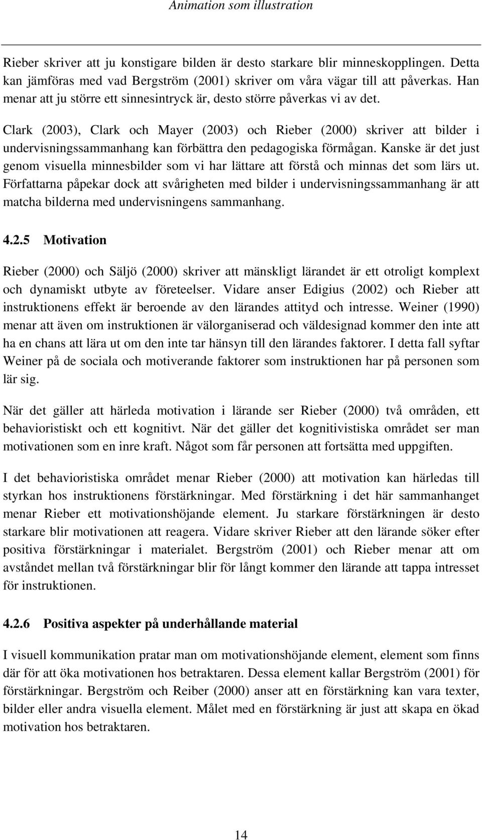 Clark (2003), Clark och Mayer (2003) och Rieber (2000) skriver att bilder i undervisningssammanhang kan förbättra den pedagogiska förmågan.