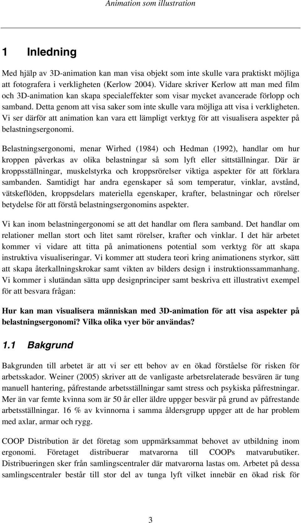 Detta genom att visa saker som inte skulle vara möjliga att visa i verkligheten. Vi ser därför att animation kan vara ett lämpligt verktyg för att visualisera aspekter på belastningsergonomi.