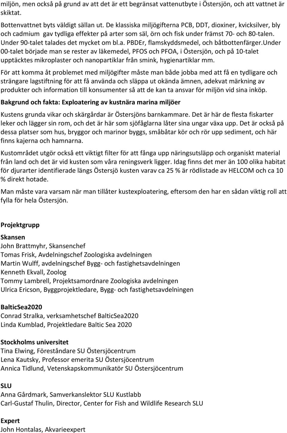 under 00 talet började man se rester av läkemedel, PFOS och PFOA, i Östersjön, och på 10 talet upptäcktes mikroplaster och nanopartiklar från smink, hygienartiklar mm.