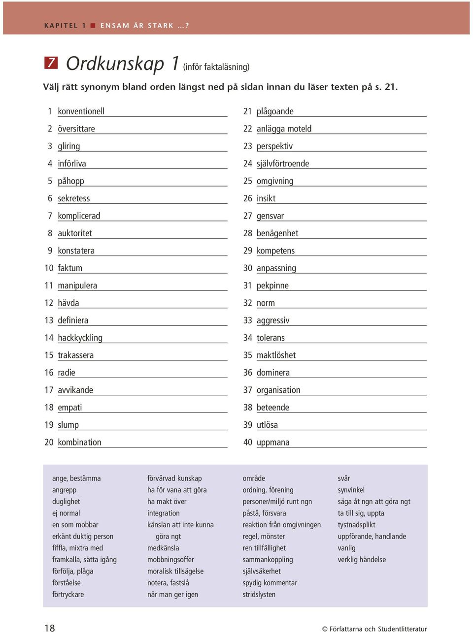 benägenhet 9 konstatera 29 kompetens 10 faktum 30 anpassning 11 manipulera 31pekpinne 12 hävda 32 norm 13 definiera 33 aggressiv 14 hackkyckling 34 tolerans 15 trakassera 35 maktlöshet 16 radie 36