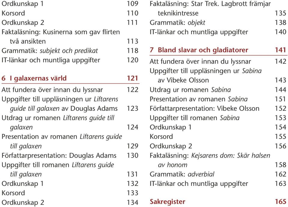 Liftarens guide till galaxen 129 Författarpresentation: Douglas Adams 130 Uppgifter till romanen Liftarens guide till galaxen 131 Ordkunskap 1 132 Korsord 133 Ordkunskap 2 134 Faktaläsning: Star Trek.