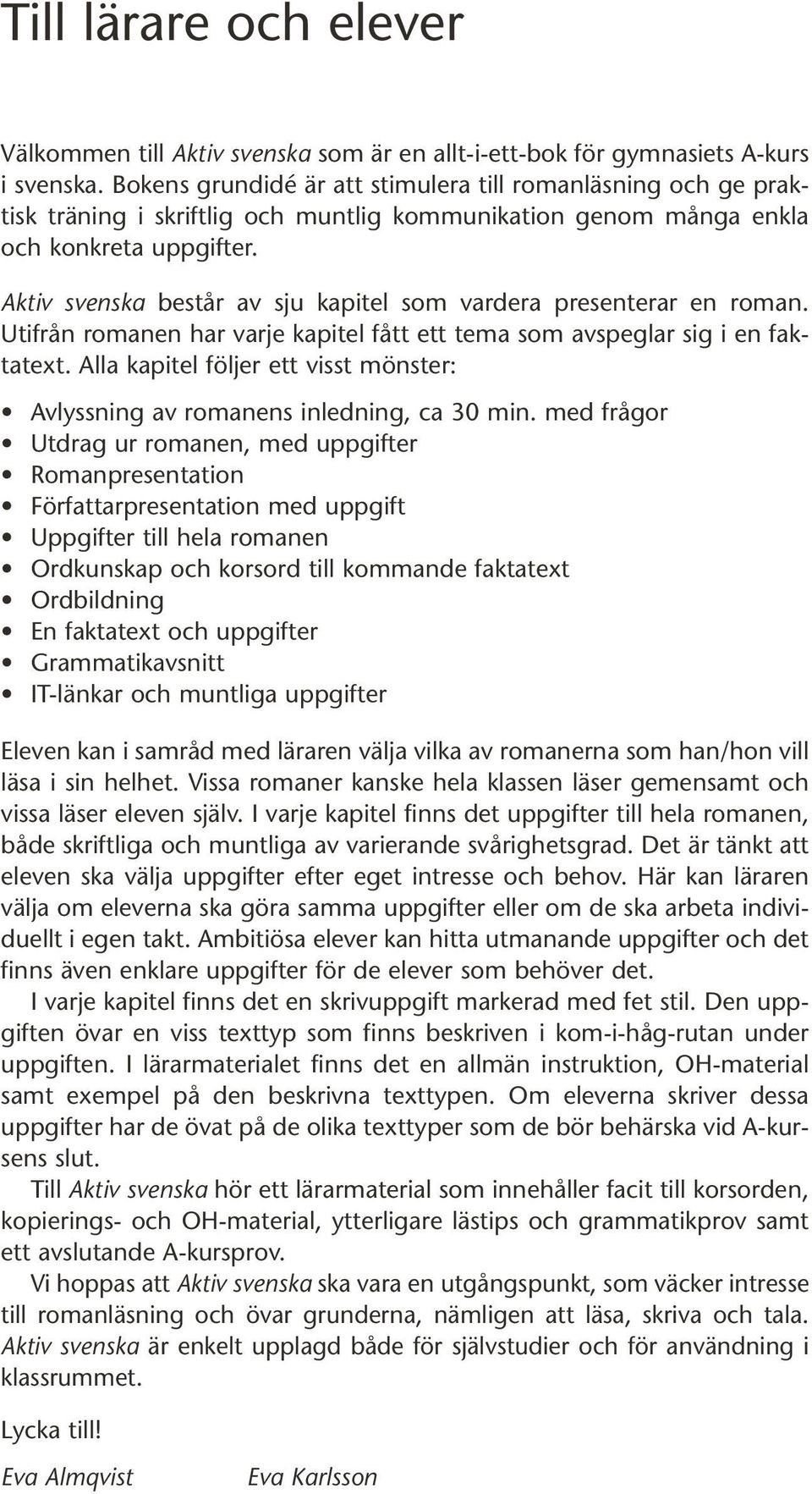 Aktiv svenska består av sju kapitel som vardera presenterar en roman. Utifrån romanen har varje kapitel fått ett tema som avspeglar sig i en faktatext.