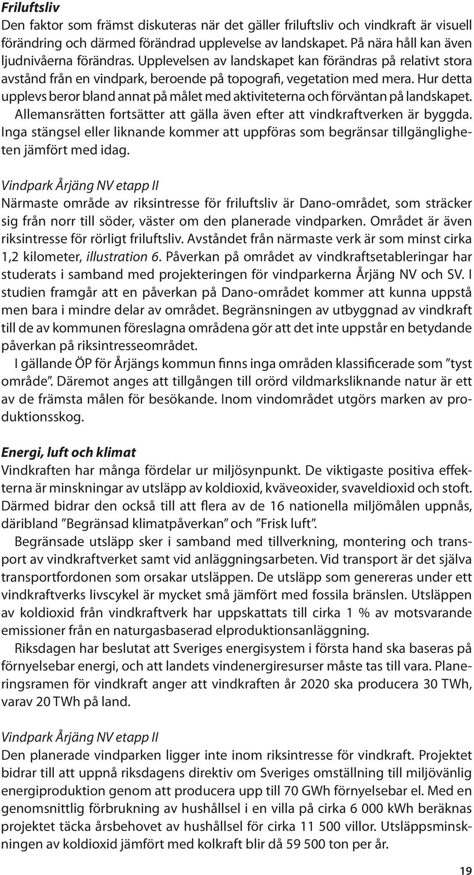 Hur detta upplevs beror bland annat på målet med aktiviteterna och förväntan på landskapet. Allemansrätten fortsätter att gälla även efter att vindkraftverken är byggda.