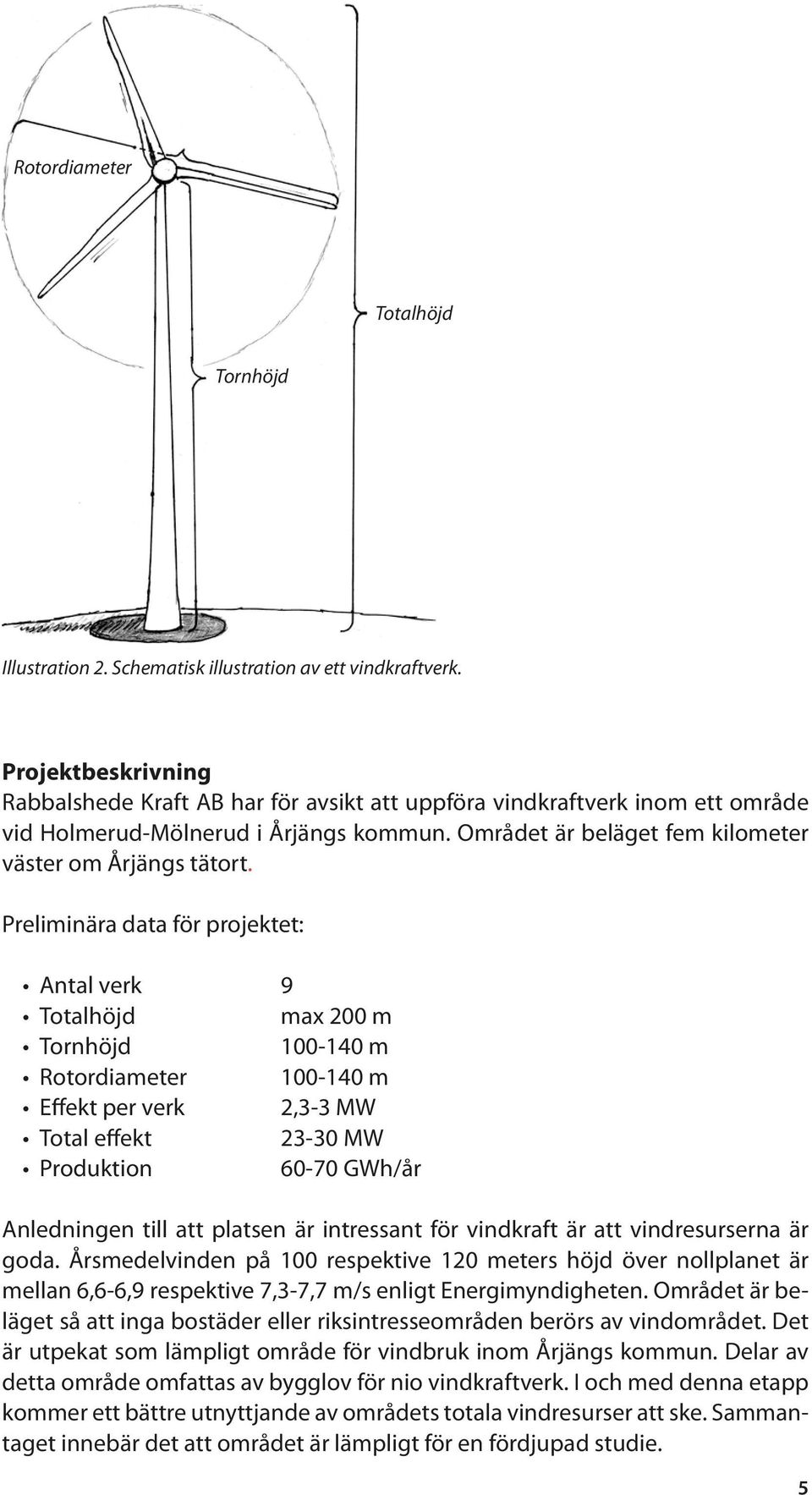 Preliminära data för projektet: Antal verk 9 Totalhöjd max 200 m Tornhöjd 100-140 m Rotordiameter 100-140 m Effekt per verk 2,3-3 MW Total effekt 23-30 MW Produktion 60-70 GWh/år Anledningen till att