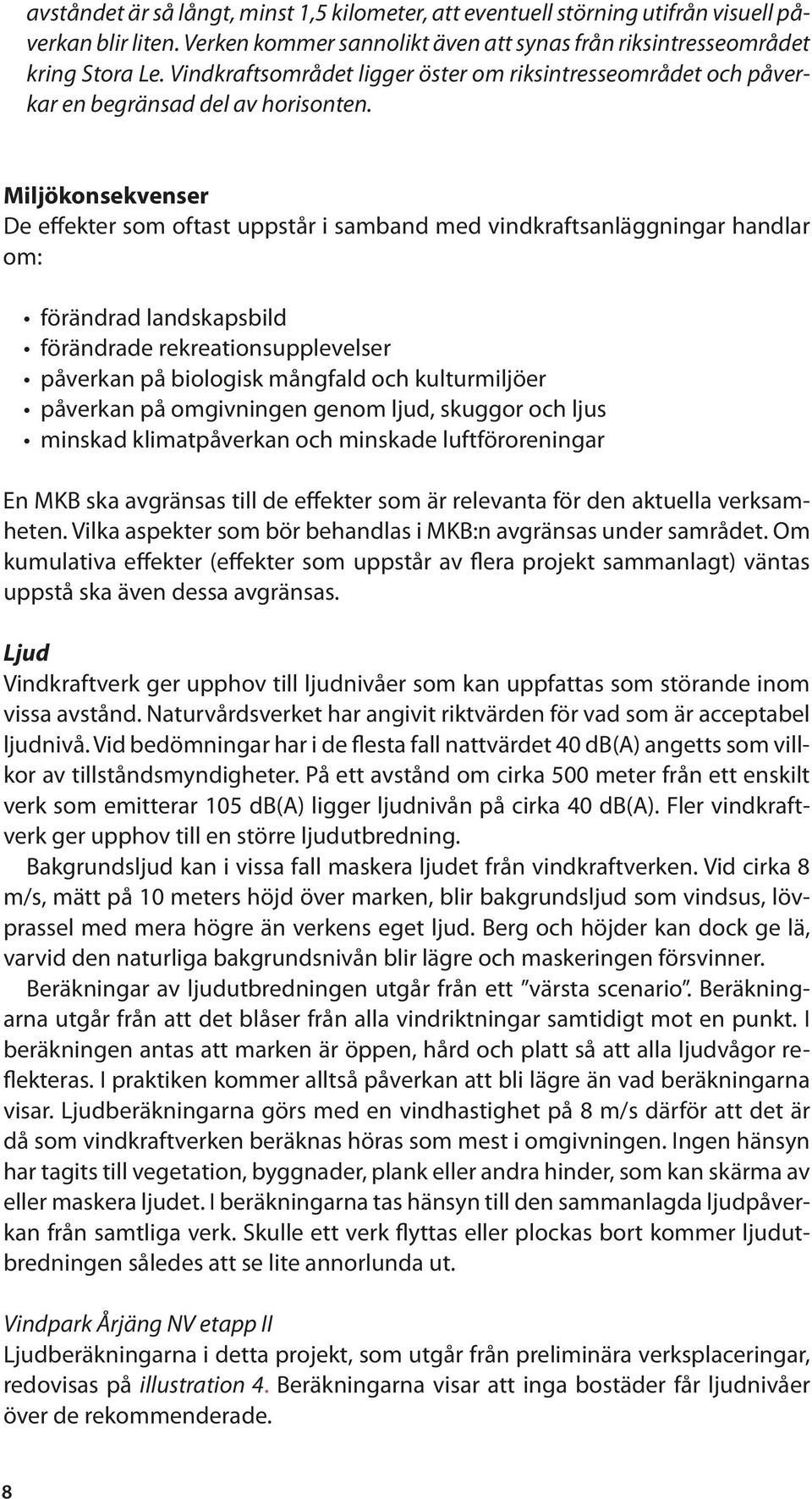 Miljökonsekvenser De effekter som oftast uppstår i samband med vindkraftsanläggningar handlar om: förändrad landskapsbild förändrade rekreationsupplevelser påverkan på biologisk mångfald och