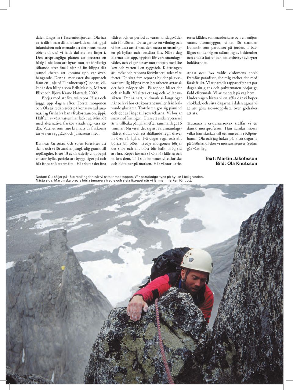 Denna mer estetiska approach fann en linje på Tinninertup Quaqqat, vilket är den klippa som Erik Massih, Mårten Blixt och Björn Krane klättrade 2002. Börjar med att fixa två repor.