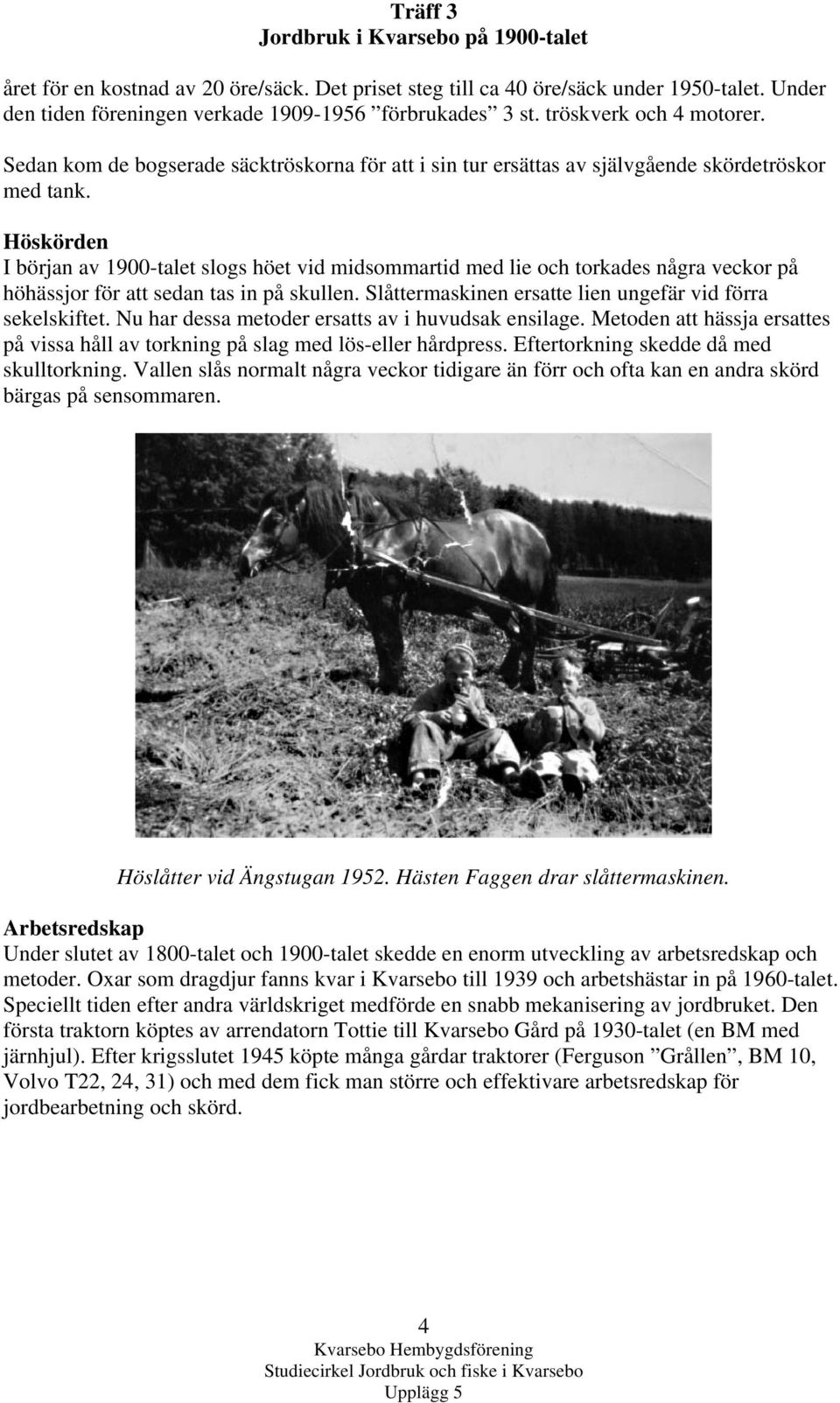 Höskörden I början av 1900-talet slogs höet vid midsommartid med lie och torkades några veckor på höhässjor för att sedan tas in på skullen.