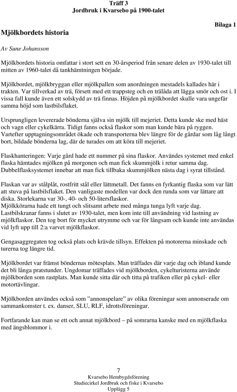 I vissa fall kunde även ett solskydd av trä finnas. Höjden på mjölkbordet skulle vara ungefär samma höjd som lastbilsflaket. Ursprungligen levererade bönderna själva sin mjölk till mejeriet.