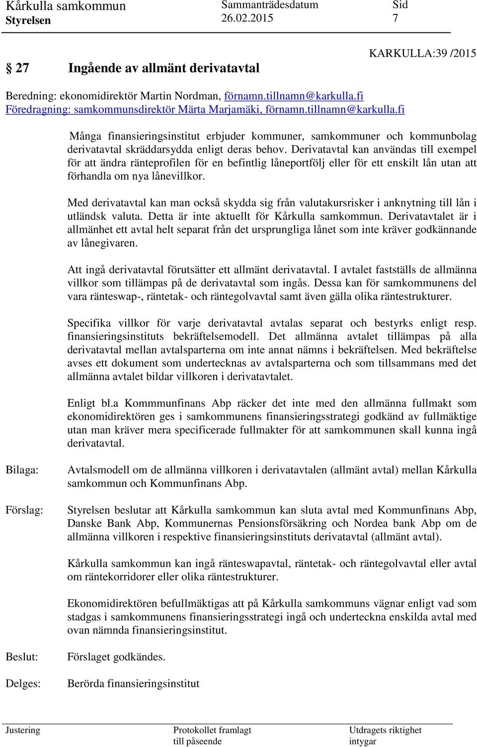 Derivatavtal kan användas till exempel för att ändra ränteprofilen för en befintlig låneportfölj eller för ett enskilt lån utan att förhandla om nya lånevillkor.