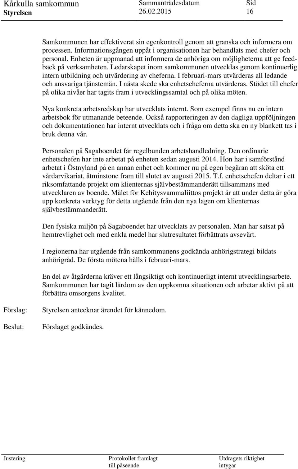 I februari-mars utvärderas all ledande och ansvariga tjänstemän. I nästa skede ska enhetscheferna utvärderas. Stödet till chefer på olika nivåer har tagits fram i utvecklingssamtal och på olika möten.