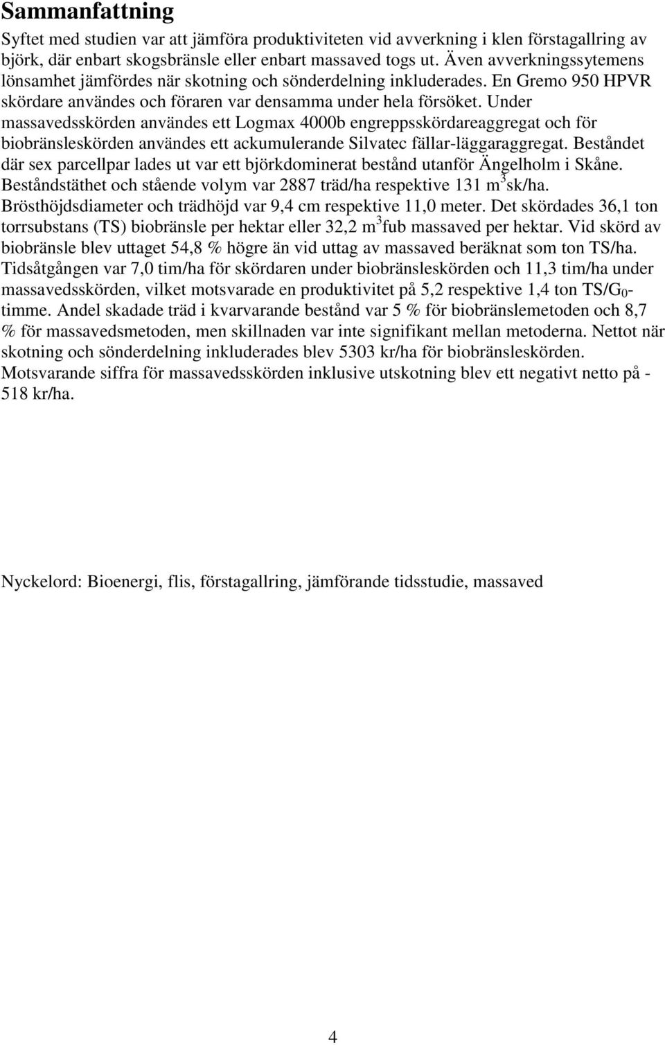 Under massavedsskörden användes ett Logmax 4000b engreppsskördareaggregat och för biobränsleskörden användes ett ackumulerande Silvatec fällar-läggaraggregat.