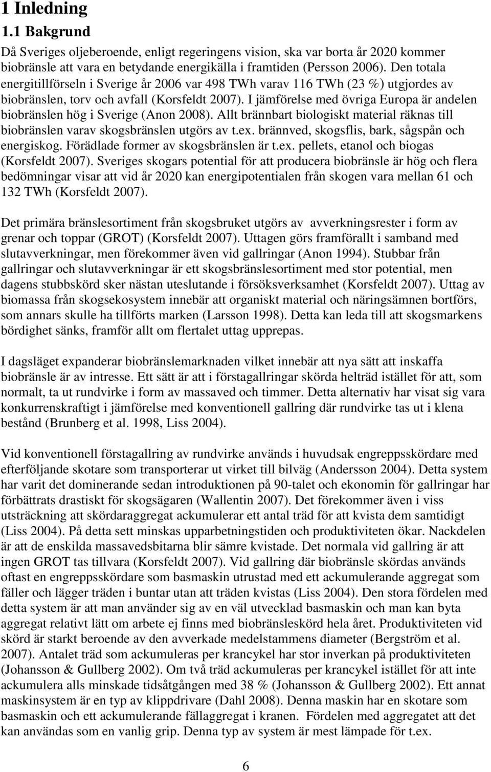 I jämförelse med övriga Europa är andelen biobränslen hög i Sverige (Anon 2008). Allt brännbart biologiskt material räknas till biobränslen varav skogsbränslen utgörs av t.ex.