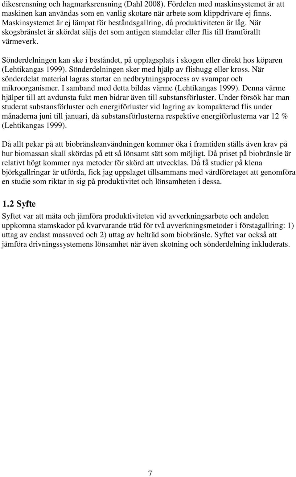 Sönderdelningen kan ske i beståndet, på upplagsplats i skogen eller direkt hos köparen (Lehtikangas 1999). Sönderdelningen sker med hjälp av flishugg eller kross.