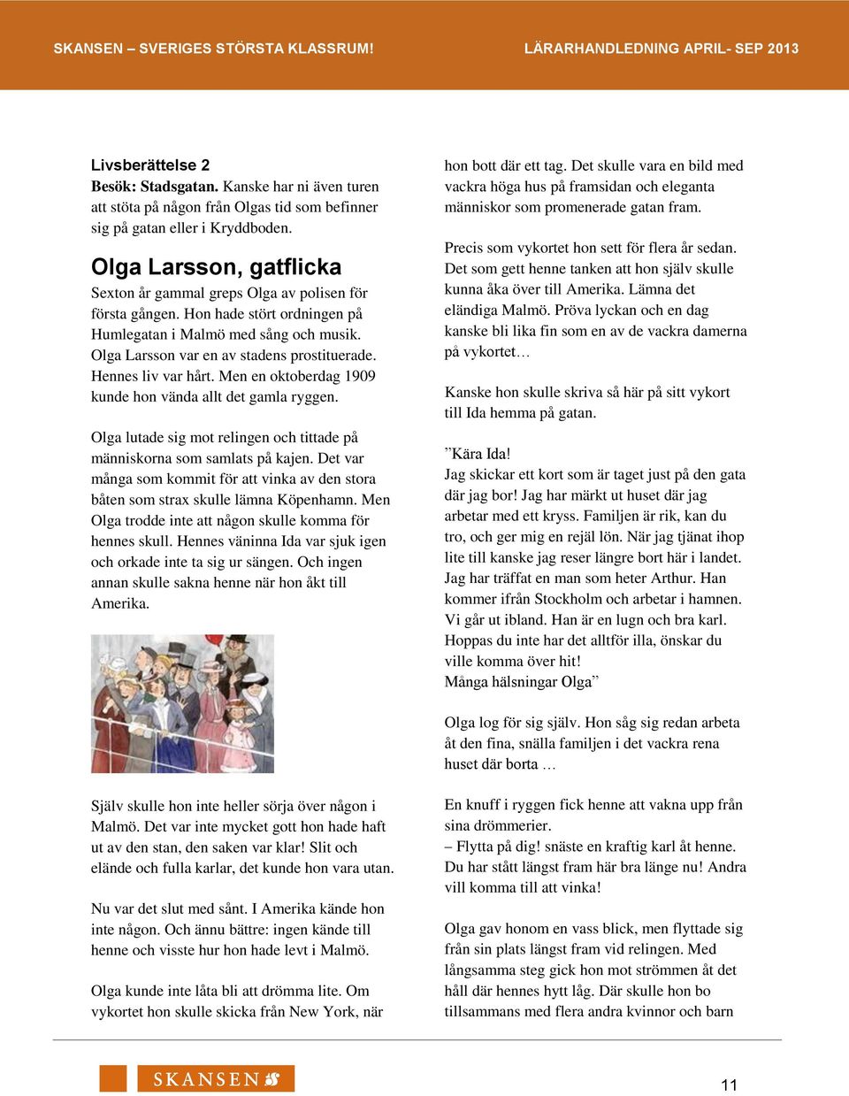 Hennes liv var hårt. Men en oktoberdag 1909 kunde hon vända allt det gamla ryggen. Olga lutade sig mot relingen och tittade på människorna som samlats på kajen.