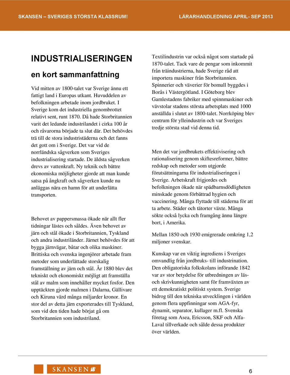 Det behövdes trä till de stora industristäderna och det fanns det gott om i Sverige. Det var vid de norrländska sågverken som Sveriges industrialisering startade.