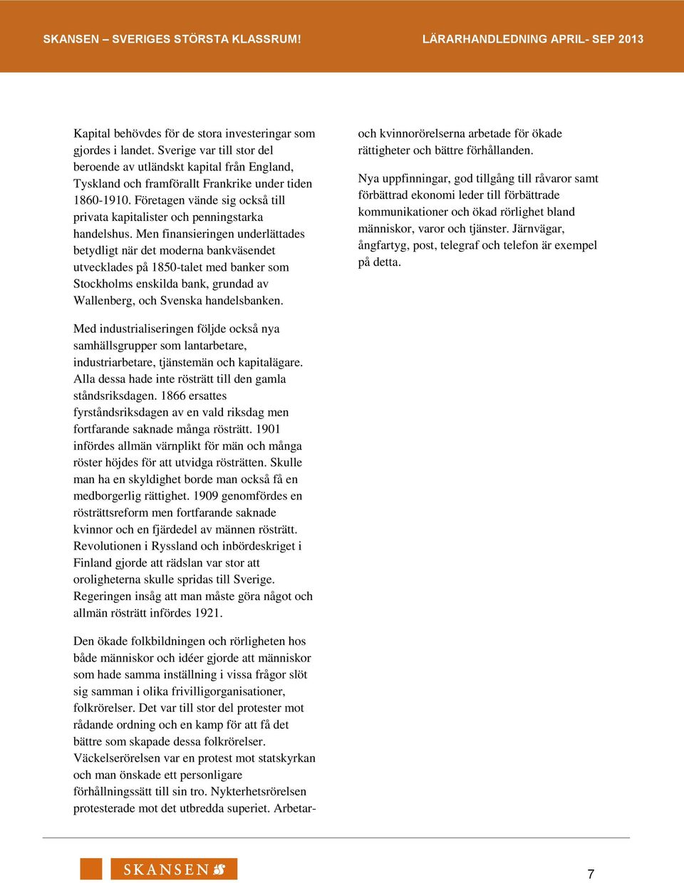 Men finansieringen underlättades betydligt när det moderna bankväsendet utvecklades på 1850-talet med banker som Stockholms enskilda bank, grundad av Wallenberg, och Svenska handelsbanken.