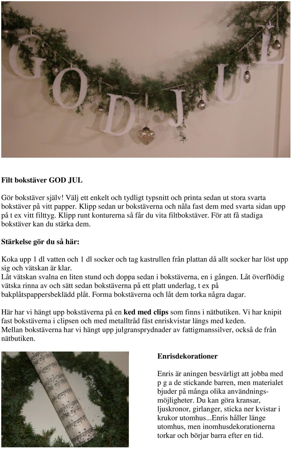 Stärkelse gör du så här: Koka upp 1 dl vatten och 1 dl socker och tag kastrullen från plattan då allt socker har löst upp sig och vätskan är klar.