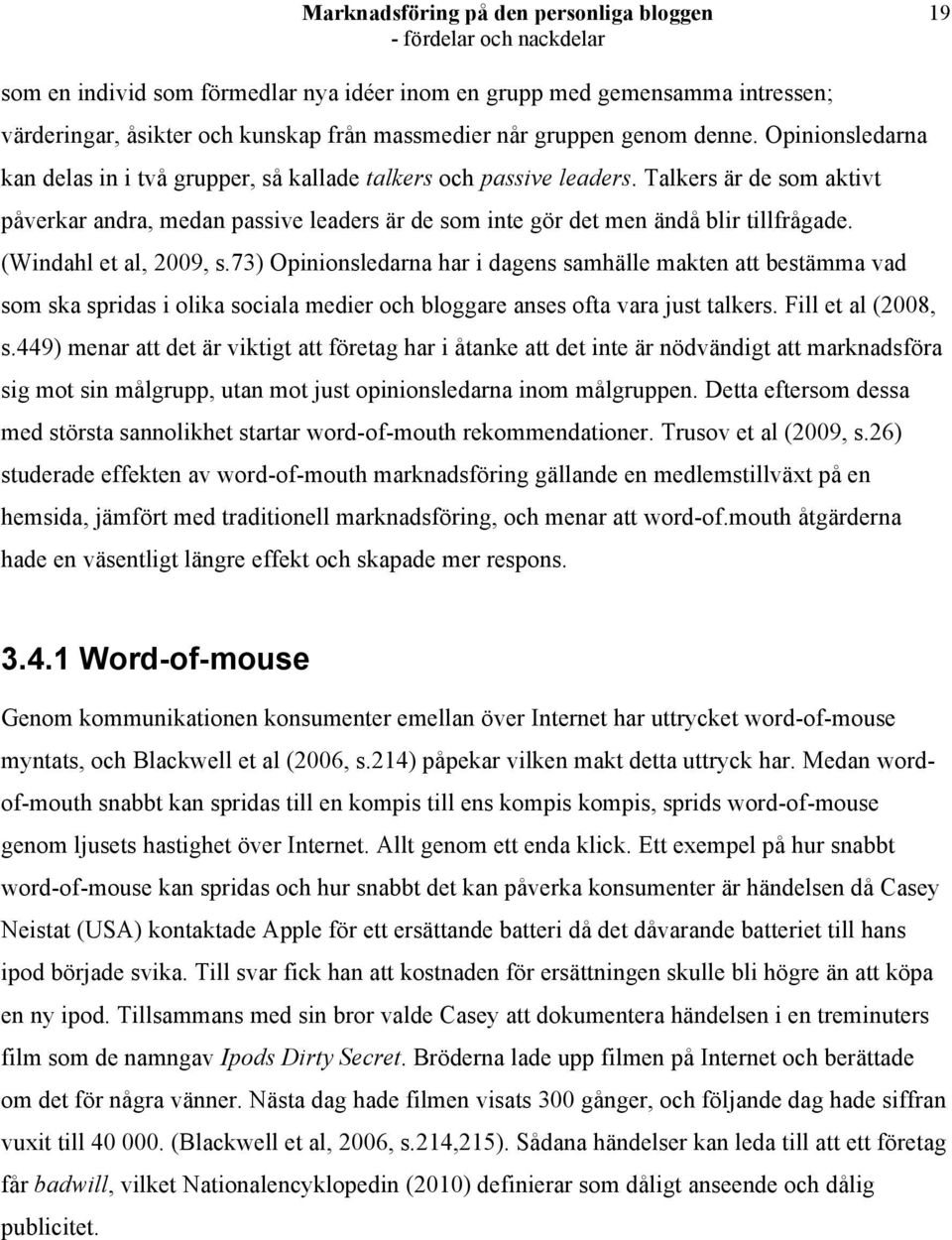 (Windahl et al, 2009, s.73) Opinionsledarna har i dagens samhälle makten att bestämma vad som ska spridas i olika sociala medier och bloggare anses ofta vara just talkers. Fill et al (2008, s.