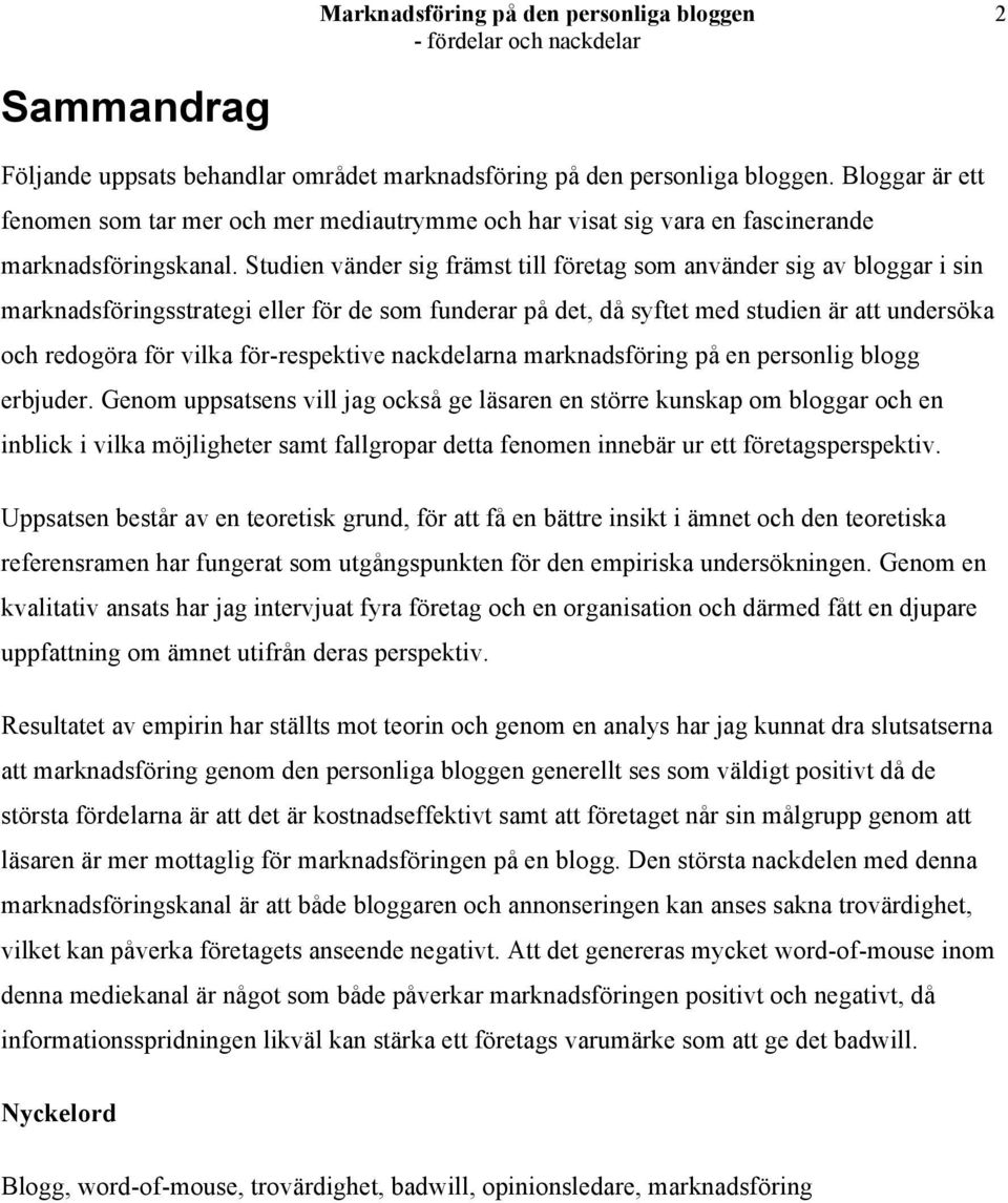 Studien vänder sig främst till företag som använder sig av bloggar i sin marknadsföringsstrategi eller för de som funderar på det, då syftet med studien är att undersöka och redogöra för vilka