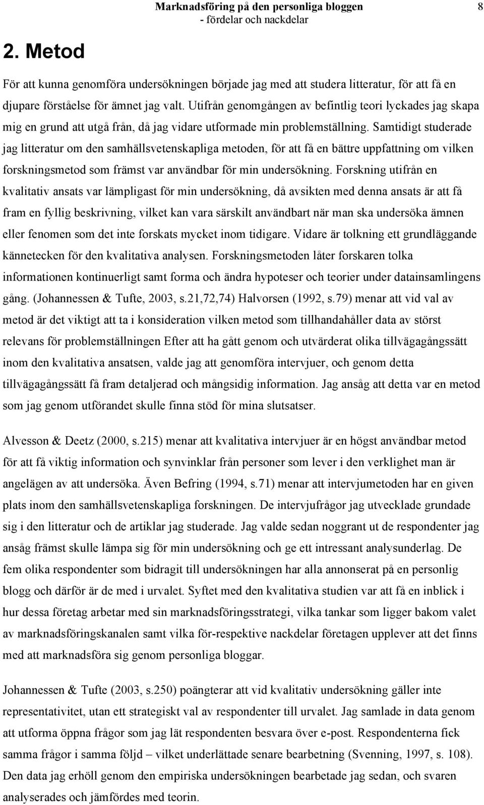 Samtidigt studerade jag litteratur om den samhällsvetenskapliga metoden, för att få en bättre uppfattning om vilken forskningsmetod som främst var användbar för min undersökning.