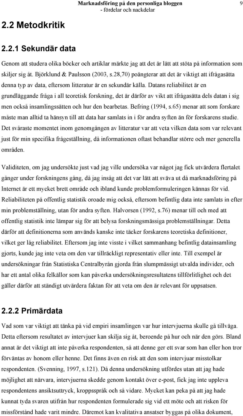 Datans reliabilitet är en grundläggande fråga i all teoretisk forskning, det är därför av vikt att ifrågasätta dels datan i sig men också insamlingssätten och hur den bearbetas. Befring (1994, s.