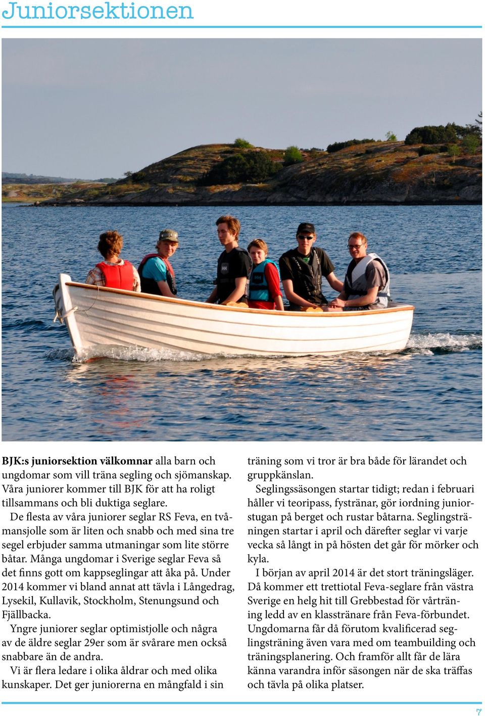 Många ungdomar i Sverige seglar Feva så det finns gott om kappseglingar att åka på. Under 2014 kommer vi bland annat att tävla i Långedrag, Lysekil, Kullavik, Stockholm, Stenungsund och Fjällbacka.