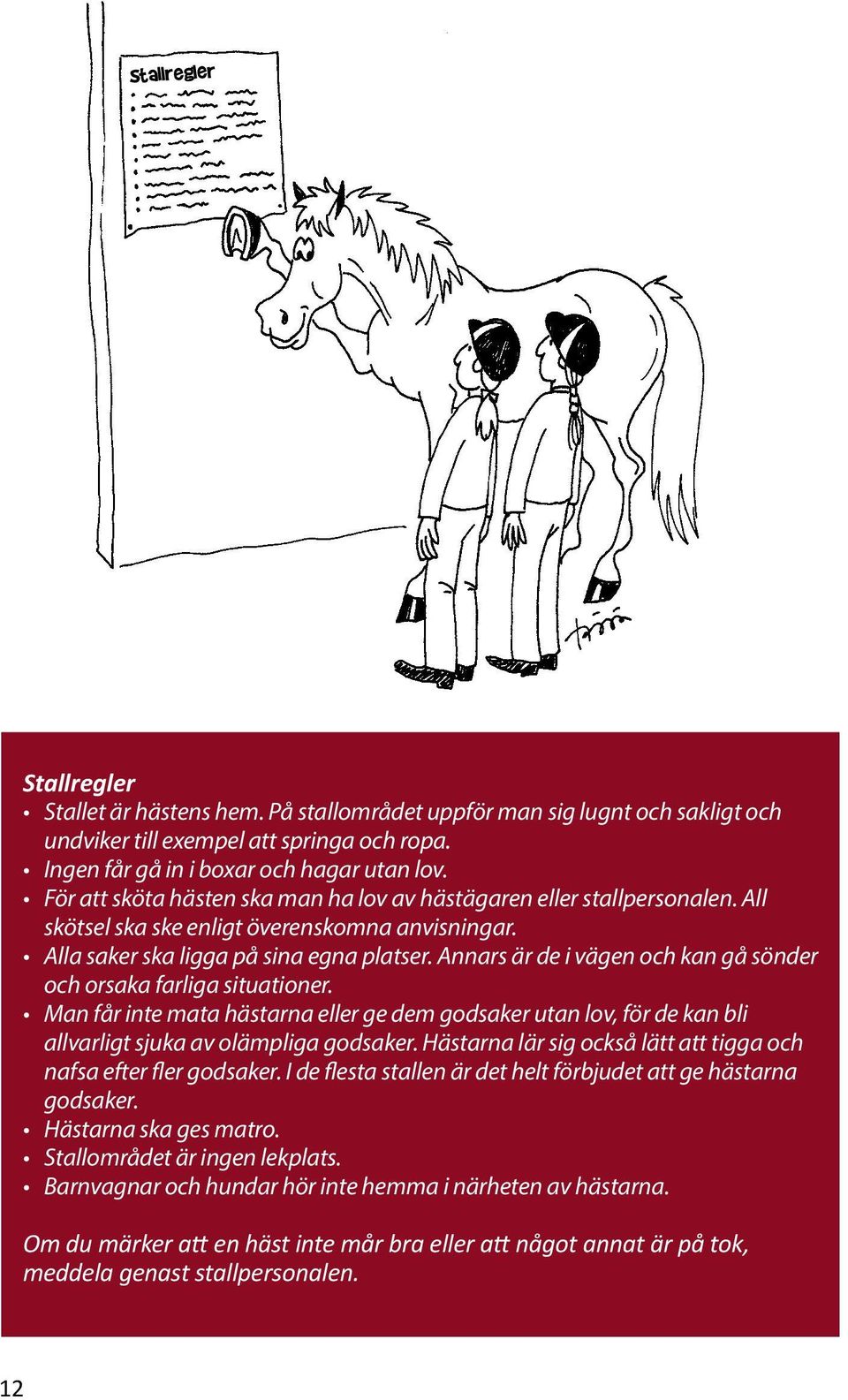 Annars är de i vägen och kan gå sönder och orsaka farliga situationer. Man får inte mata hästarna eller ge dem godsaker utan lov, för de kan bli allvarligt sjuka av olämpliga godsaker.