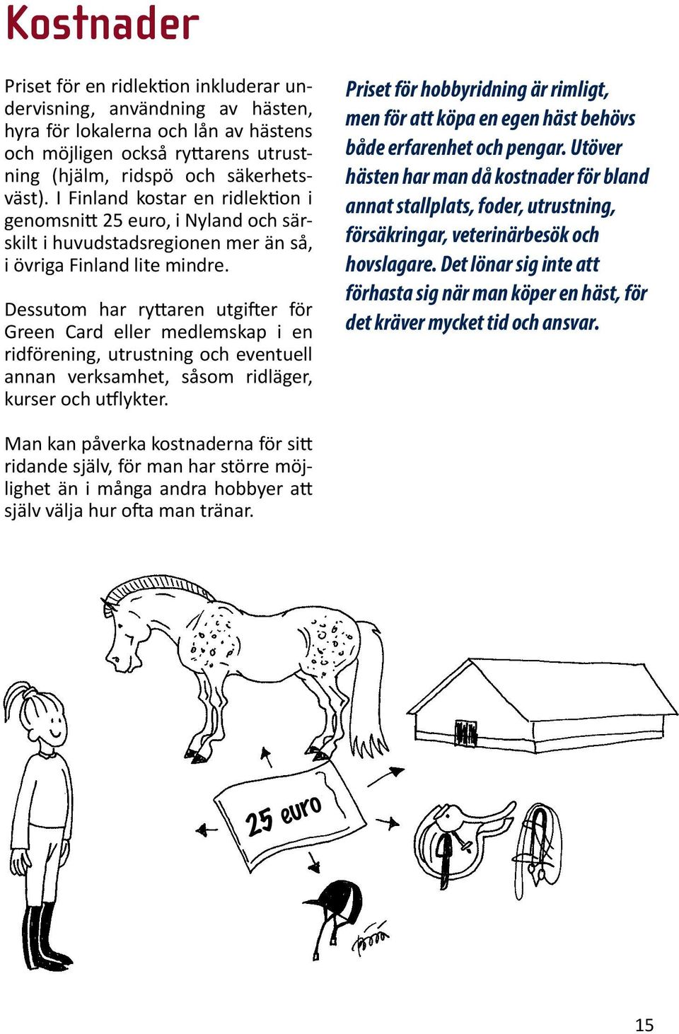 Dessutom har ryttaren utgifter för Green Card eller medlemskap i en ridförening, utrustning och eventuell annan verksamhet, såsom ridläger, kurser och utflykter.